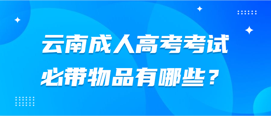 云南成人高考考試必帶物品有哪些？