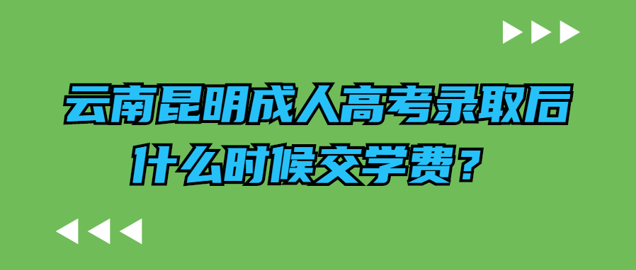 云南昆明成人高考錄取后什么時候交學費？