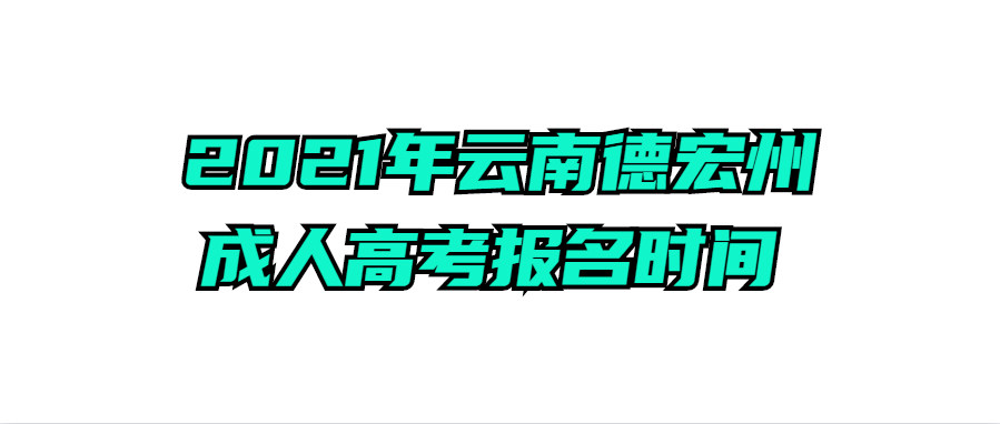 2021年云南德宏州成人高考報名時間 