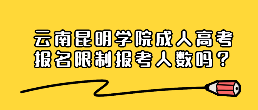 云南昆明學(xué)院成人高考報(bào)名限制報(bào)考人數(shù)嗎？