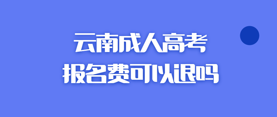 云南成人高考報(bào)名費(fèi)可以退嗎