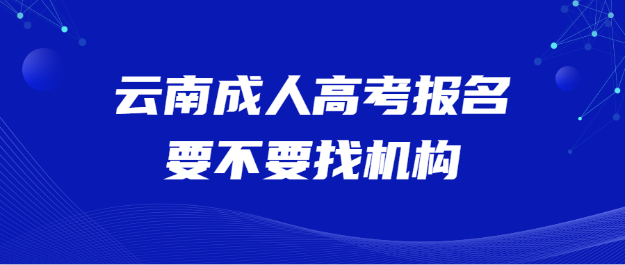 云南成人高考報名要不要找機構(gòu)