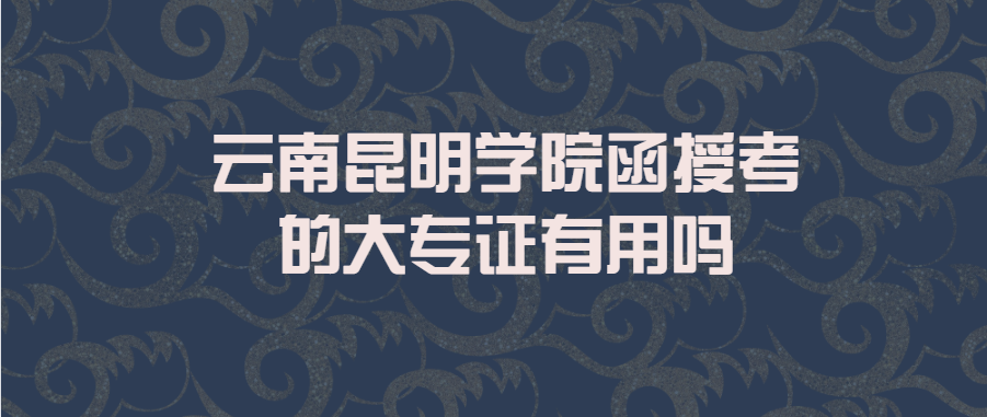 云南昆明學(xué)院函授考的大專(zhuān)證有用嗎