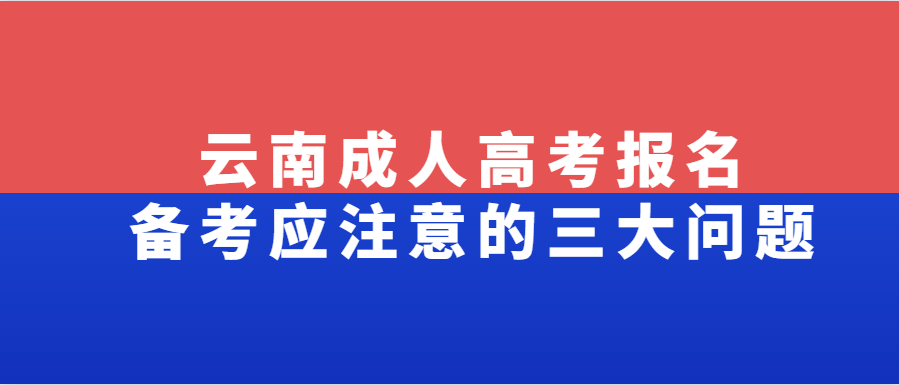云南成人高考報(bào)名備考應(yīng)注意的三大問題