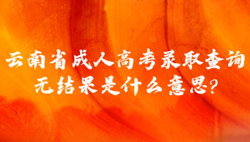 云南省成人高考錄取查詢無(wú)結(jié)果是什么意思?
