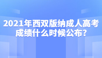 2021年西雙版納成人高考成績什么時候公布?