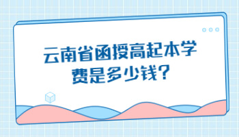 云南省函授高起本學(xué)費(fèi)是多少