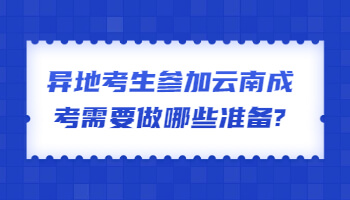 異地考生參加云南成考需要做哪些準(zhǔn)備