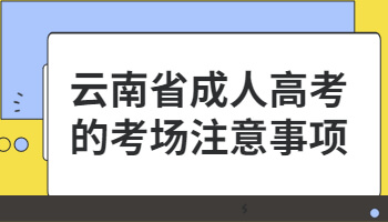 云南省成人高考的考場注意事項