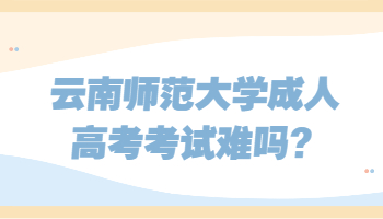 云南師范大學(xué)成人高考考試難嗎