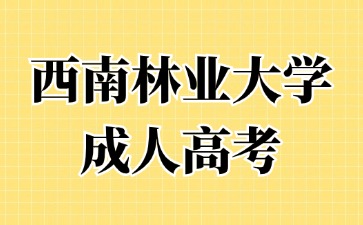 2024年西南林業大學成人高考考試難度怎么樣？